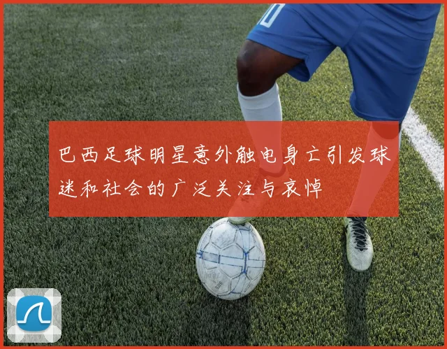 巴西足球明星意外触电身亡引发球迷和社会的广泛关注与哀悼