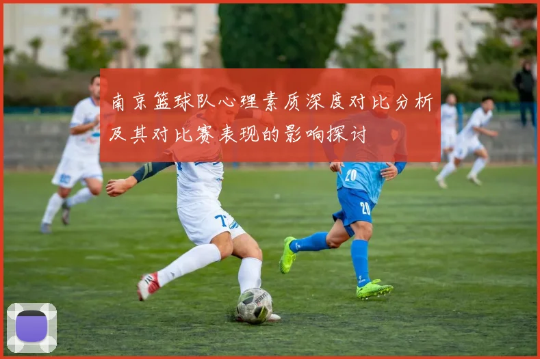 南京篮球队心理素质深度对比分析及其对比赛表现的影响探讨