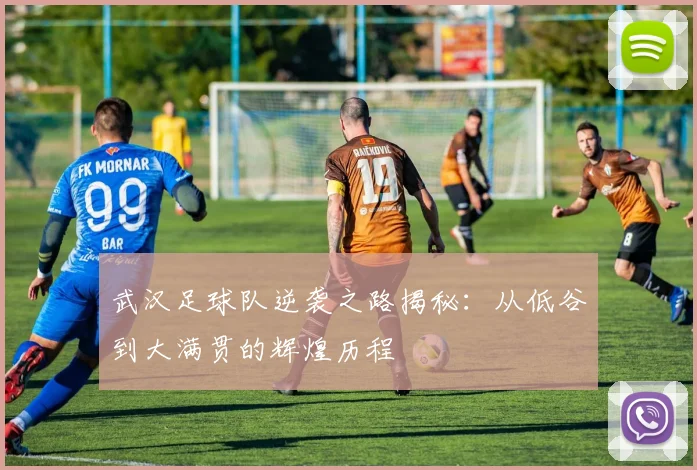 武汉足球队逆袭之路揭秘：从低谷到大满贯的辉煌历程