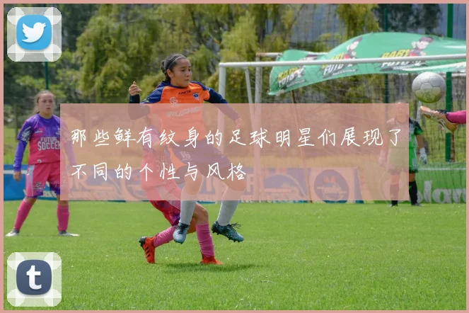 那些鲜有纹身的足球明星们展现了不同的个性与风格
