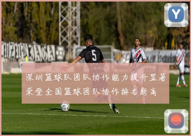 深圳篮球队团队协作能力提升显著荣登全国篮球团队协作排名新高