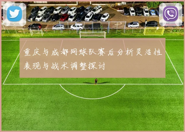 重庆与成都网球队赛后分析灵活性表现与战术调整探讨