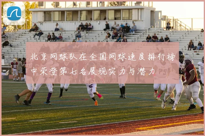 北京网球队在全国网球速度排行榜中荣登第七名展现实力与潜力