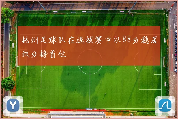 杭州足球队在选拔赛中以88分稳居积分榜首位