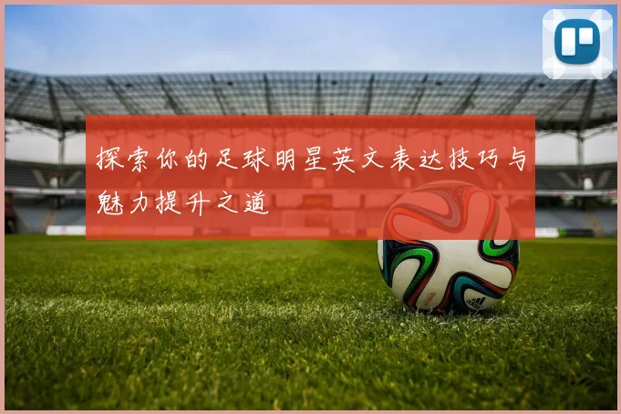 探索你的足球明星英文表达技巧与魅力提升之道