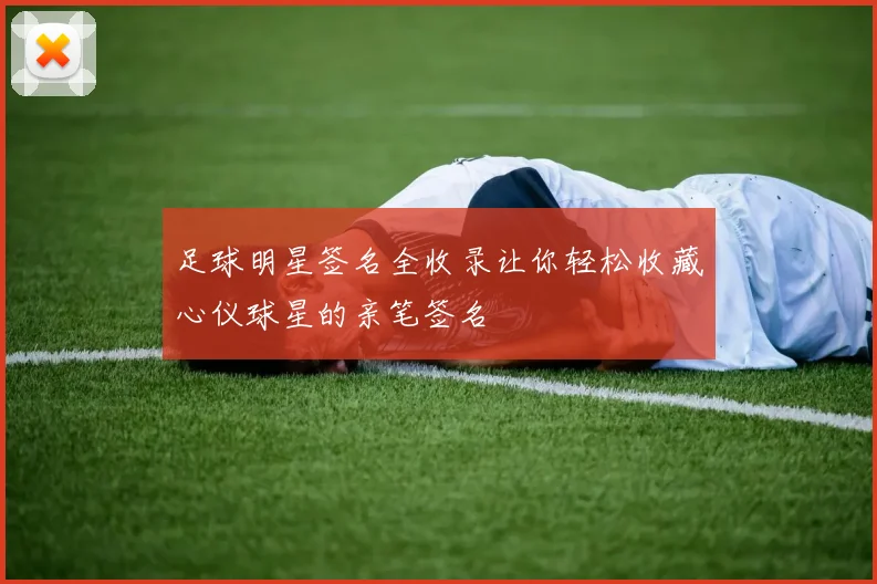 足球明星签名全收录让你轻松收藏心仪球星的亲笔签名