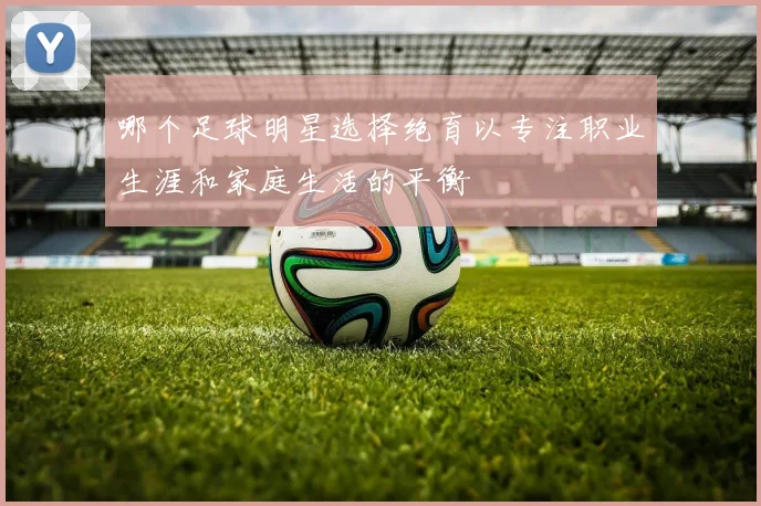 哪个足球明星选择绝育以专注职业生涯和家庭生活的平衡