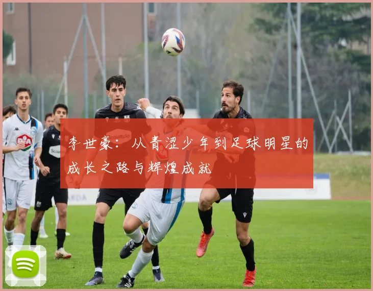 李世豪：从青涩少年到足球明星的成长之路与辉煌成就