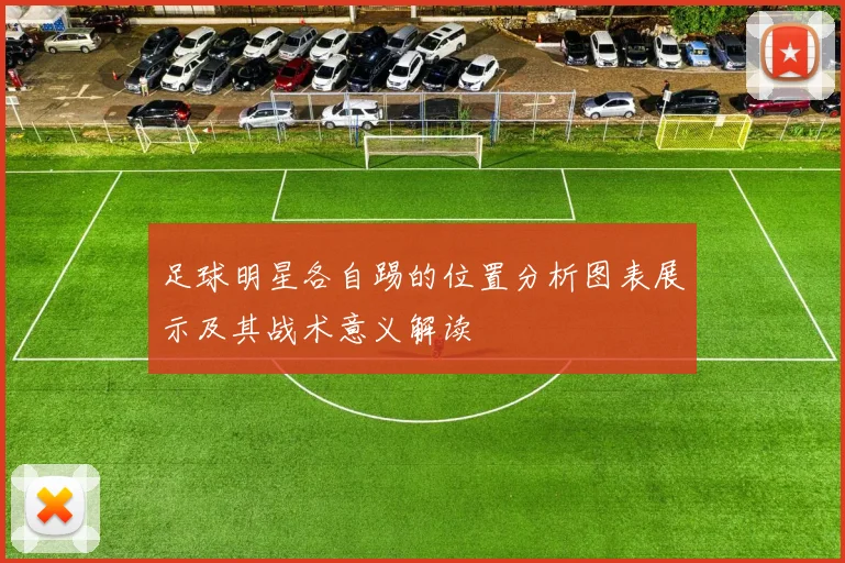足球明星各自踢的位置分析图表展示及其战术意义解读