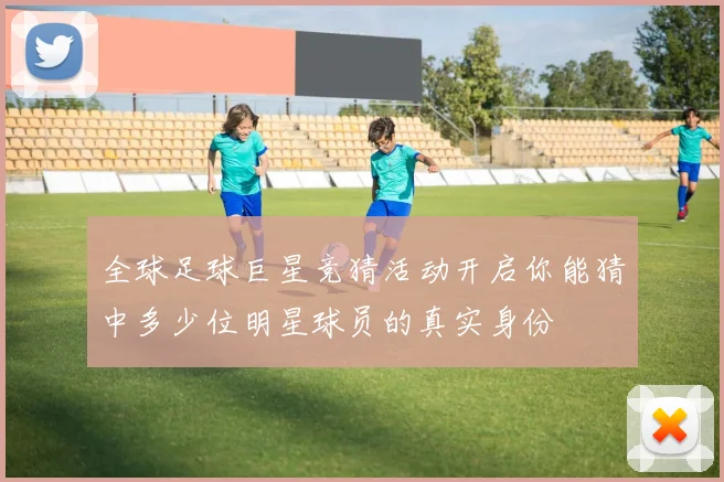 全球足球巨星竞猜活动开启你能猜中多少位明星球员的真实身份