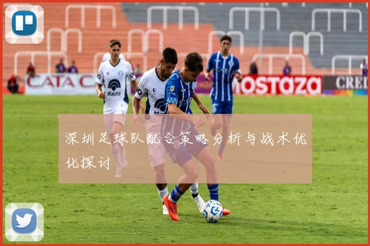 深圳足球队配合策略分析与战术优化探讨