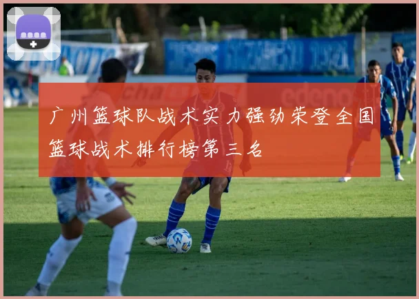 广州篮球队战术实力强劲荣登全国篮球战术排行榜第三名