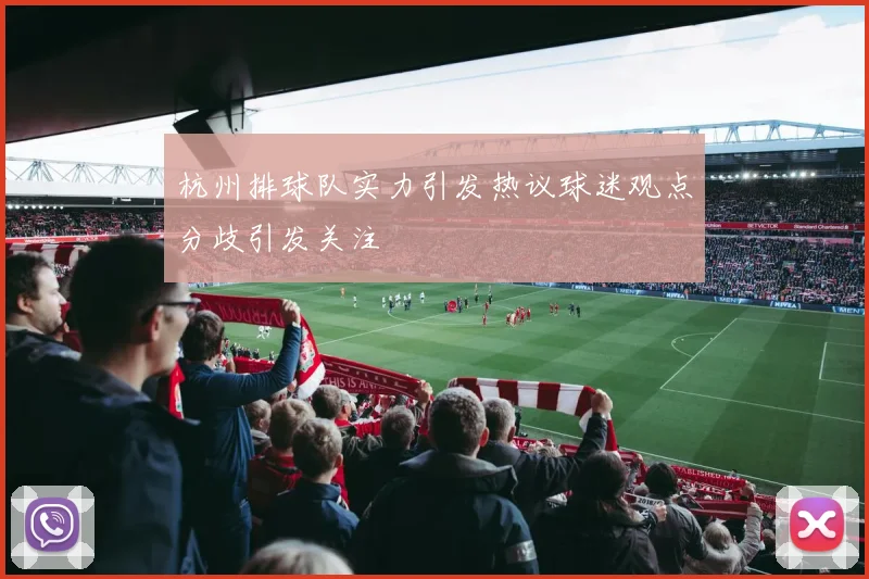 杭州排球队实力引发热议球迷观点分歧引发关注