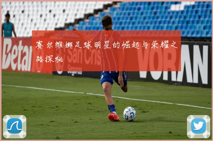 赛尔维娜足球明星的崛起与荣耀之路探秘