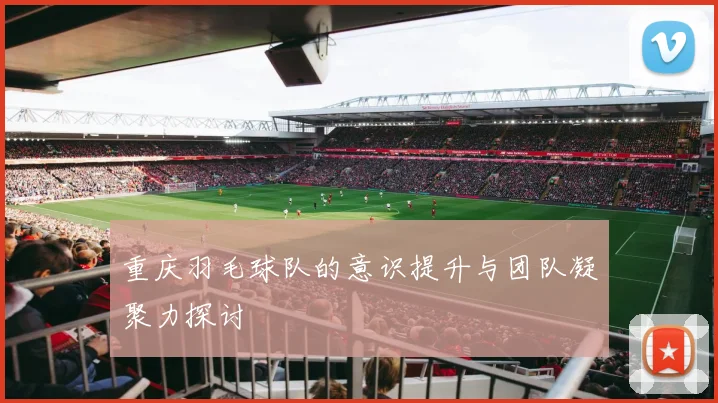 重庆羽毛球队的意识提升与团队凝聚力探讨