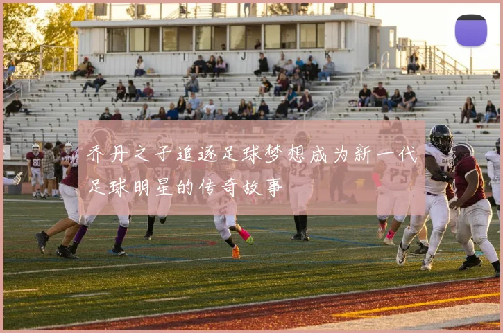 乔丹之子追逐足球梦想成为新一代足球明星的传奇故事