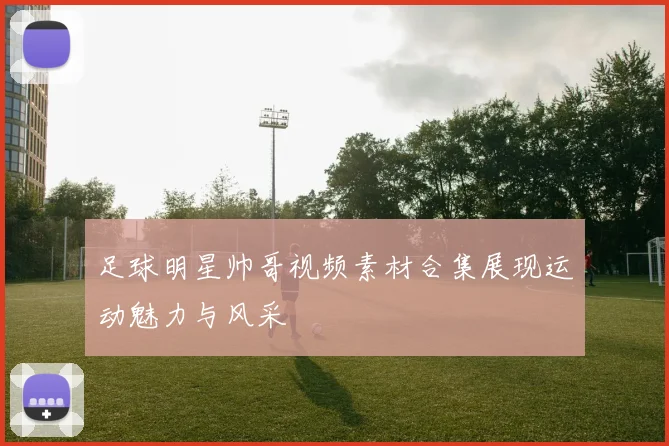 足球明星帅哥视频素材合集展现运动魅力与风采