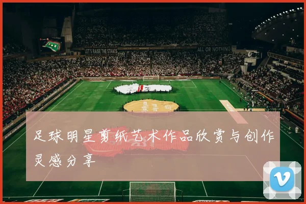 足球明星剪纸艺术作品欣赏与创作灵感分享