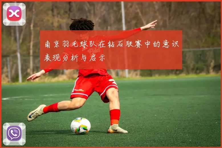 南京羽毛球队在钻石联赛中的意识表现分析与启示