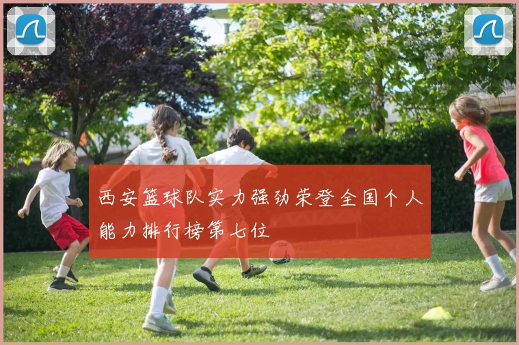 西安篮球队实力强劲荣登全国个人能力排行榜第七位