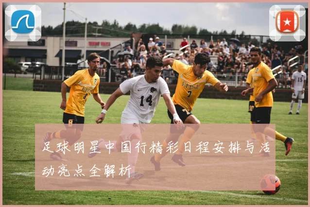 足球明星中国行精彩日程安排与活动亮点全解析