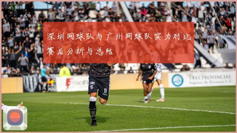 深圳网球队与广州网球队实力对比赛后分析与总结