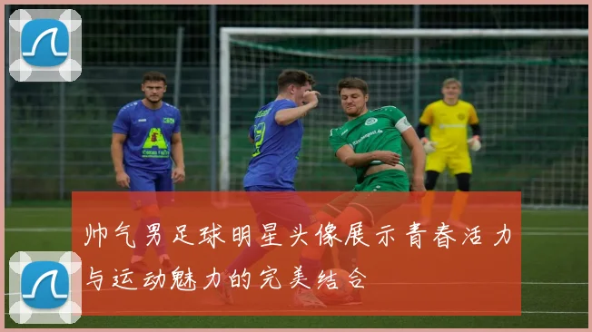 帅气男足球明星头像展示青春活力与运动魅力的完美结合