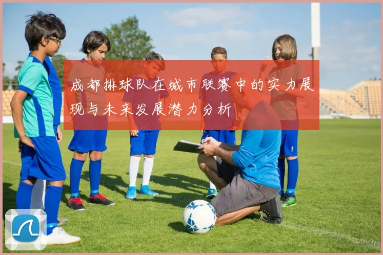 成都排球队在城市联赛中的实力展现与未来发展潜力分析