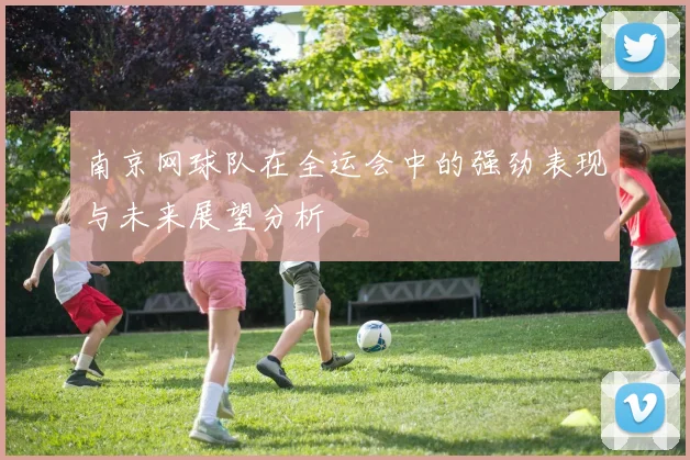 南京网球队在全运会中的强劲表现与未来展望分析