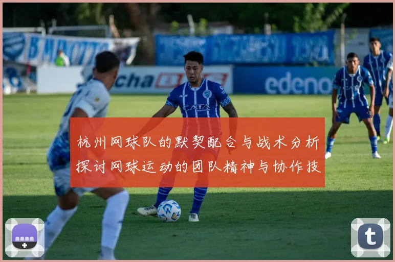 杭州网球队的默契配合与战术分析探讨网球运动的团队精神与协作技巧