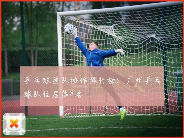 乒乓球团队协作排行榜：广州乒乓球队位居第8名