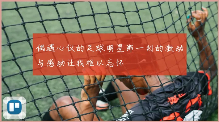 偶遇心仪的足球明星那一刻的激动与感动让我难以忘怀