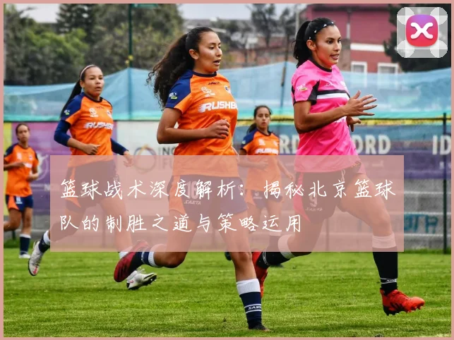 篮球战术深度解析：揭秘北京篮球队的制胜之道与策略运用